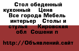 Стол обеденный кухонный  › Цена ­ 8 500 - Все города Мебель, интерьер » Столы и стулья   . Кировская обл.,Сошени п.